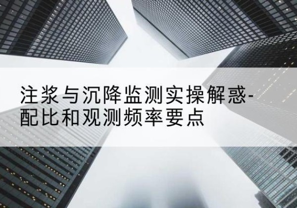 洮北水泥浆配比不当会不会造成注浆管堵管？-注浆与沉降监测实操解惑-配比和观测频率要点
